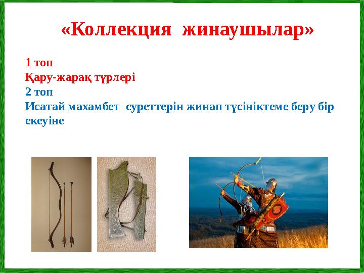 «Коллекция жинаушылар» 1 топ Қару-жарақ түрлері 2 топ Исатай махамбет суреттерін жинап түсініктеме беру бір екеуіне