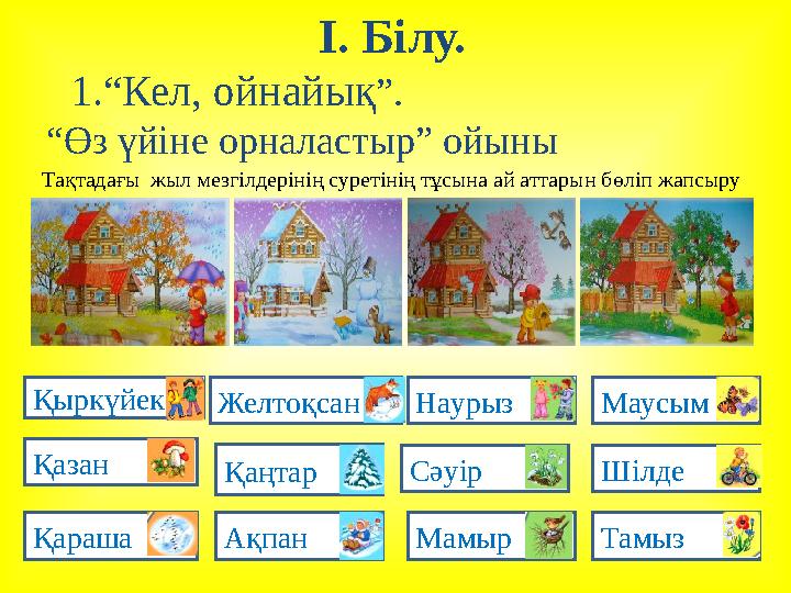 І. Білу. 1.“Кел, ойнайық ”. “ Өз үйіне орналастыр” ойыны Қыркүйек қ Қазан қ Қараша қ Желтоқсан Қаңтар Ақпан қ Наурыз қ