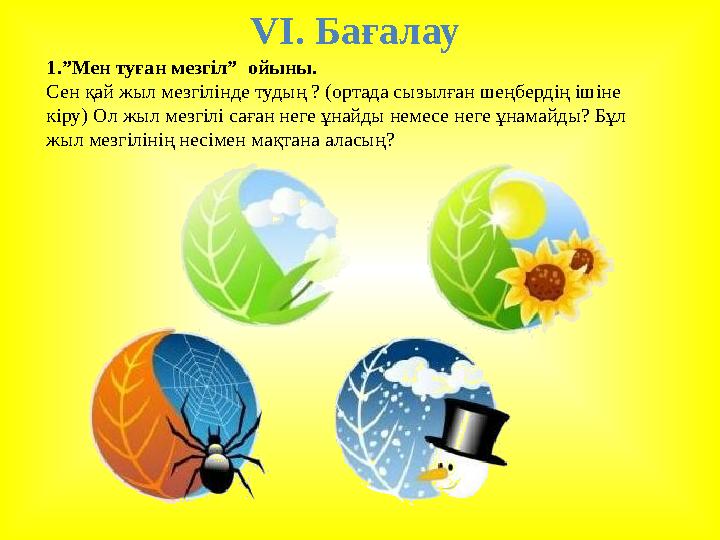 V І. Бағалау 1.”Мен туған мезгіл” ойыны. Сен қай жыл мезгілінде тудың ? (ортада сызылған шеңбердің ішіне кіру) Ол жыл мезгіл