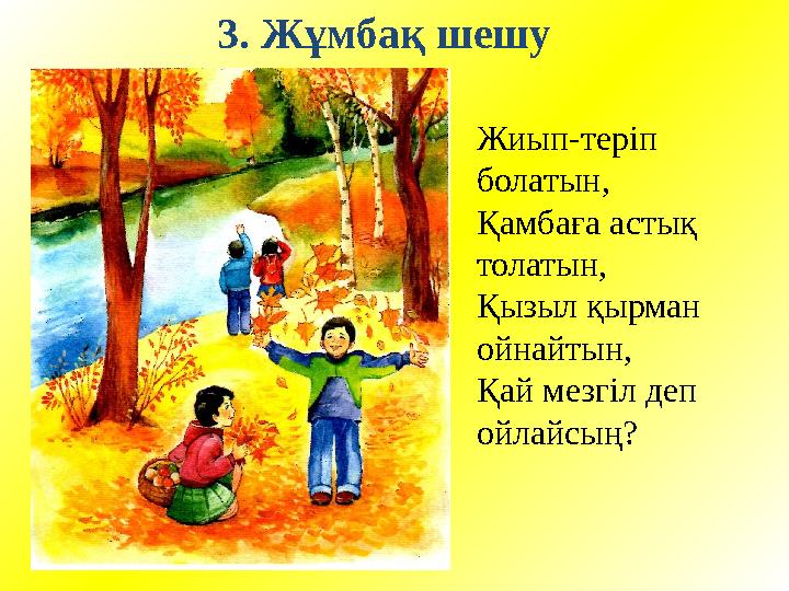 3. Жұмбақ шешу Жиып-теріп болатын, Қамбаға астық толатын, Қызыл қырман ойнайтын, Қай мезгіл деп ойлайсың?