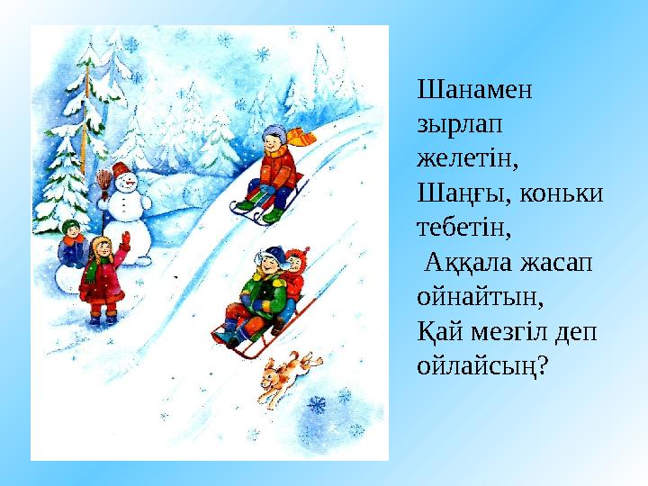 Шанамен зырлап желетін, Шаңғы, коньки тебетін, Аққала жасап ойнайтын, Қай мезгіл деп ойлайсың?