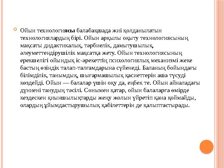  Ойын технологи ясы балабақшада жиі қолданылатын технологиялардың бірі. Ойын арқылы оқыту технологиясының мақсаты дидактикал