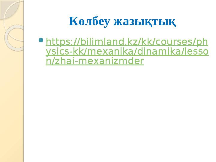 Көлбеу жазықтық  https://bilimland.kz/kk/courses/ph ysics-kk/mexanika/dinamika/lesso n/zhai-mexanizmder