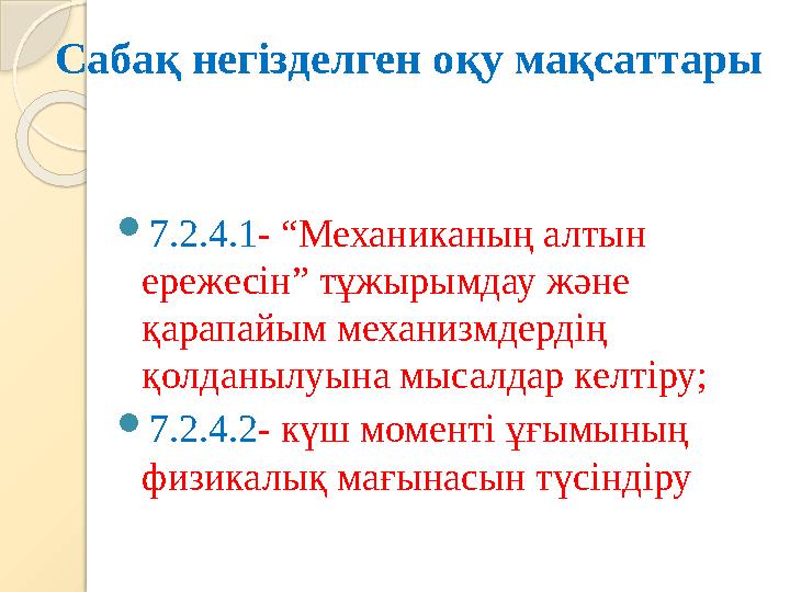 Сабақ негізделген оқу мақсаттары  7.2.4.1 - “Механиканың алтын ережесін” тұжырымдау және қарапайым механизмдердің қолданылуы