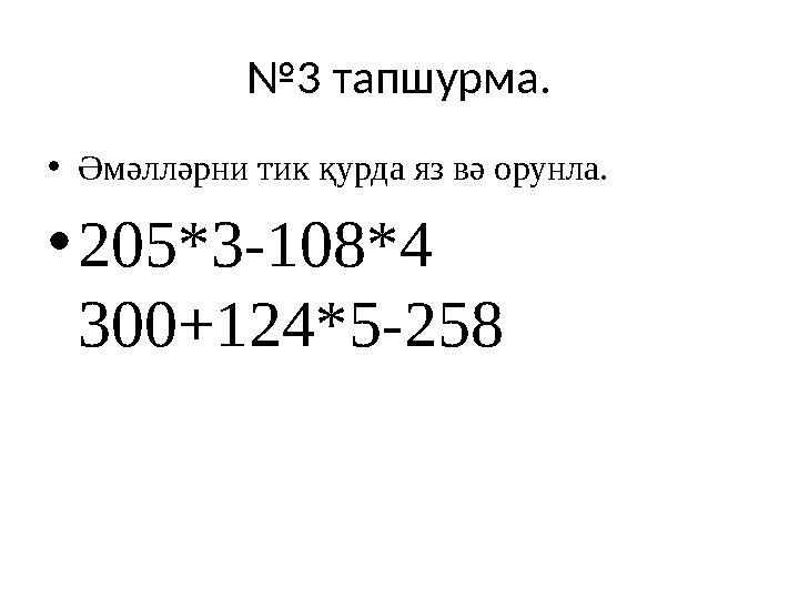 № 3 тапшурма. • Әмәлләрни тик қурда яз вә орунла. • 205*3-108*4 300+124*5-258