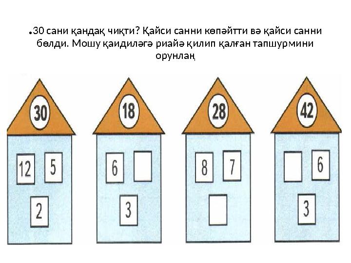 . 30 сани қандақ чиқти? Қайси санни көпәйтти вә қайси санни бөлди. Мошу қаидиләгә риайә қилип қалған тапшурмини орунлаң