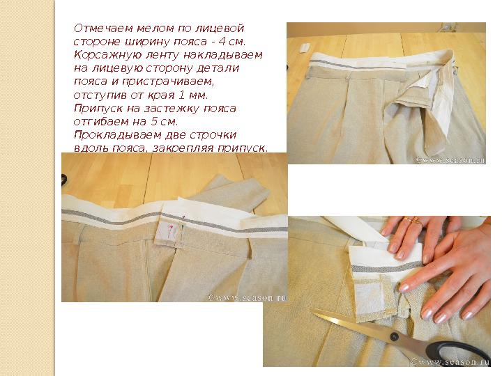 Отмечаем мелом по лицевой стороне ширину пояса - 4 см. Корсажную ленту накладываем на лицевую сторону детали пояса и пристра