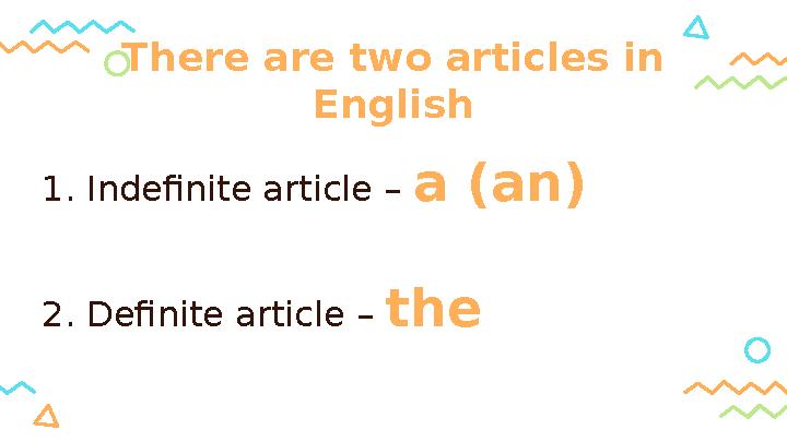 1. Indefinite article – a (an) 2. Definite article – the There are two articles in English