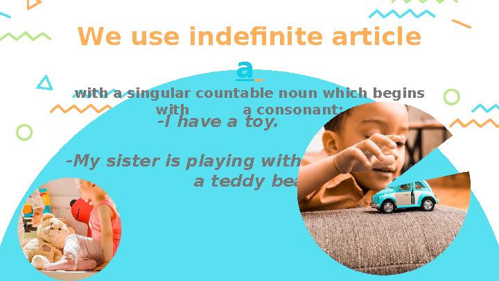 W e use indefinite article a w ith a singular countable noun which begins with a consonant: -I