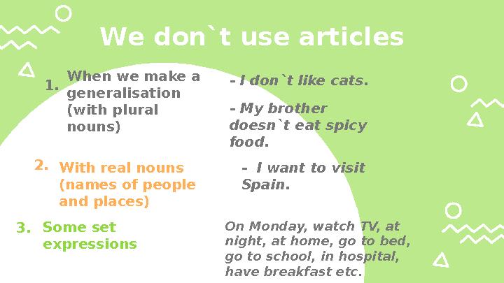 W e don`t use articles - I don`t like cats. - My brother doesn`t eat spicy food.W hen we make a generalisation (with plural