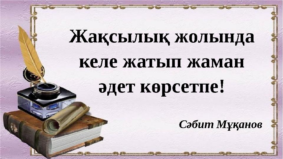 Жақсылық жолында келе жатып жаман әдет көрсетпе! Сәбит Мұқанов