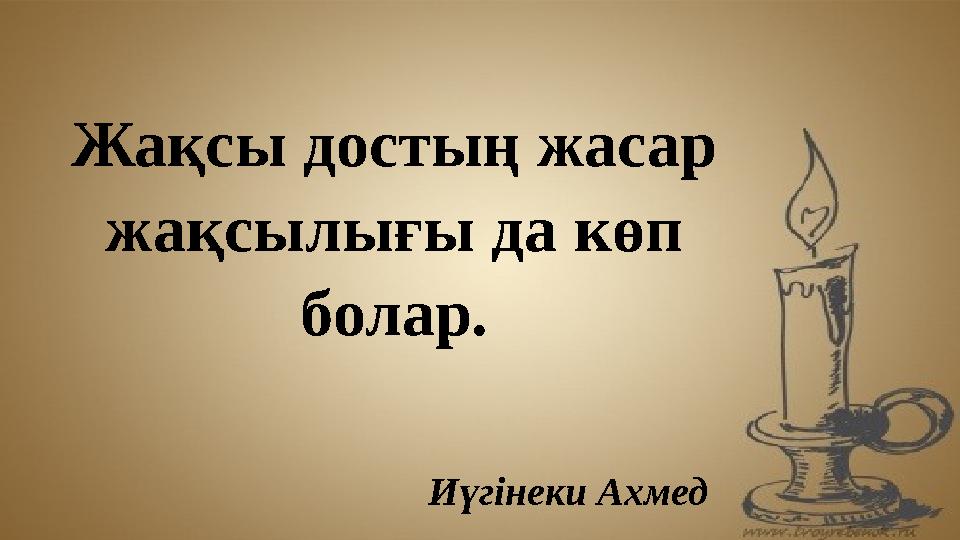 Жақсы достың жасар жақсылығы да көп болар. Иүгінеки Ахмед