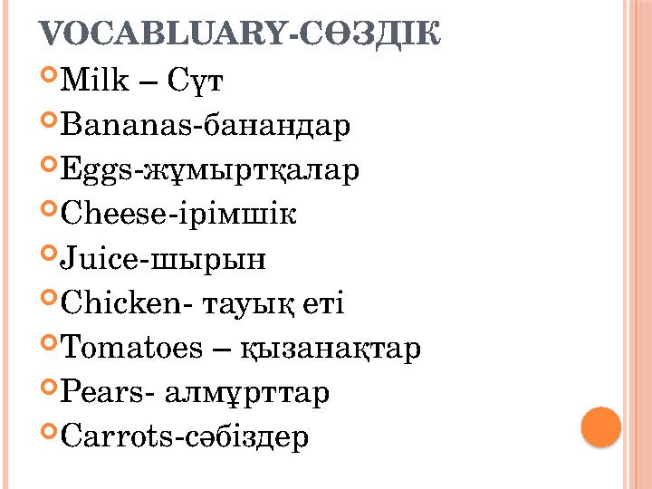 VOCABLUARY -СӨЗДІК  Milk – Сүт  Bananas- банандар  Eggs- жұмыртқалар  Cheese- ірімшік  Juice- шырын  Chicken- тауық еті