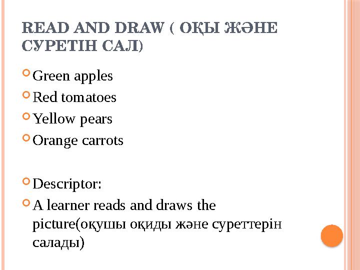 READ AND DRAW ( ОҚЫ ЖӘНЕ СУРЕТІН САЛ )  Green apples  Red tomatoes  Yellow pears  Orange carrots  Descriptor:  A learner