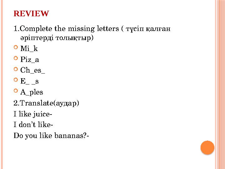 REVIEW 1.Complete the missing letters ( түсіп қалған әріптерді толықтыр )  Mi_k  Piz_a  Ch_es_  E_ _s  A_ples 2.Translate