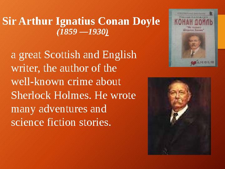 Sir Arthur Ignatius Conan Doyle ( 1859 —193 0 ) a great Scottish and English writer, the author of the well-known crime about