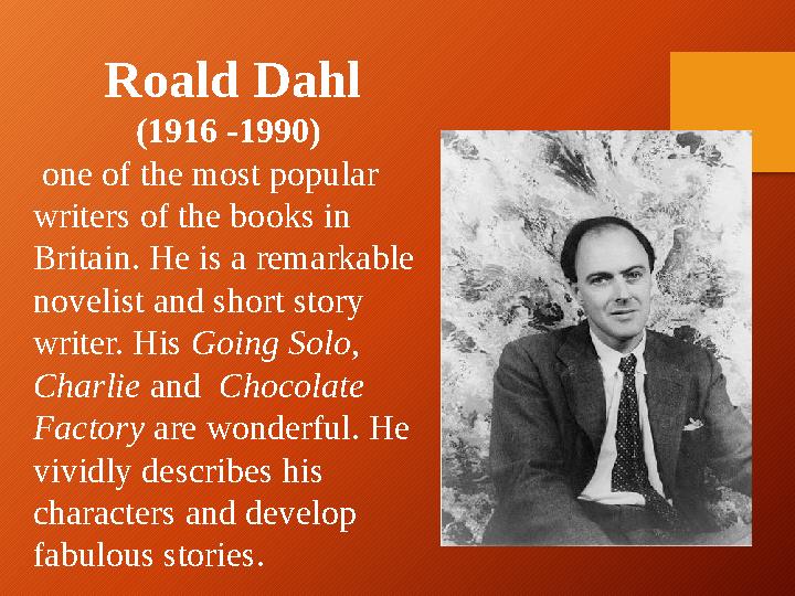 Roald Dahl (1916 -1990) one of the most popular writers of the books in Britain. He is a remarkable novelist and short sto