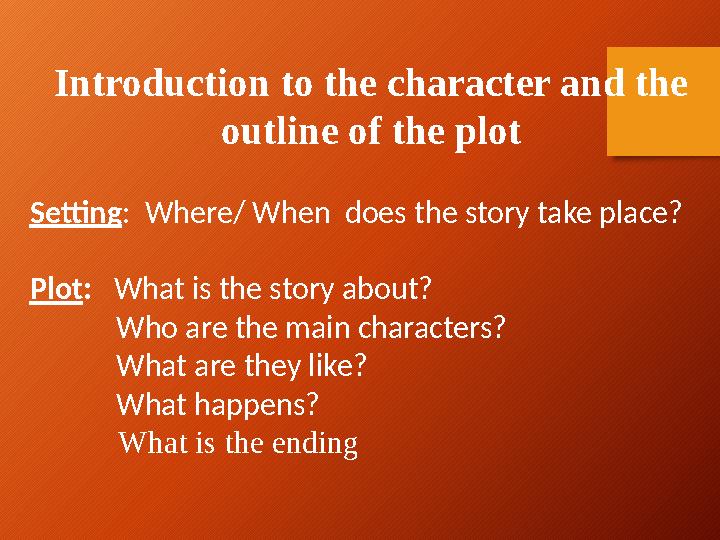 Introduction to the character and the outline of the plot Setting : Where/ When does the story take place? Plot : What is