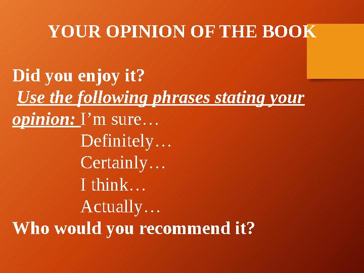 YOUR OPINION OF THE BOOK Did you enjoy it? Use the following phrases stating your opinion: I’m sure… Definit