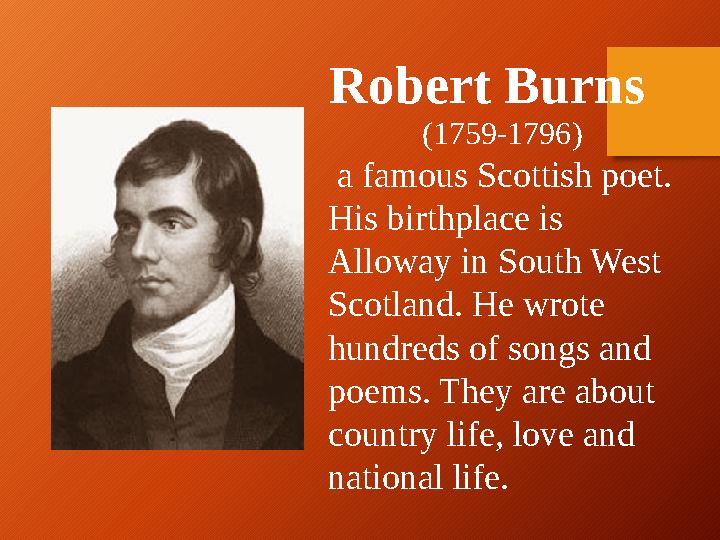Robert Burns (1759-1796) a famous Scottish poet. His birthplace is Alloway in South West Scotland. He wrote hundreds of s