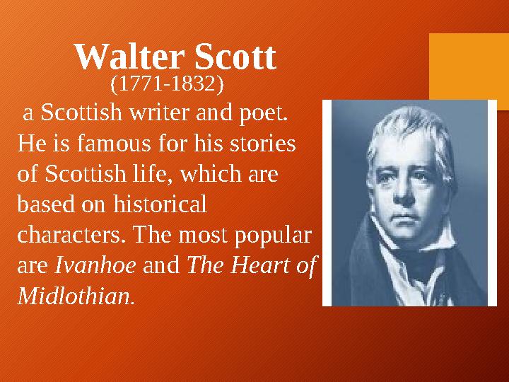 Walter Scott (1771-1832) a Scottish writer and poet. He is famous for his stories of Scottish life, which are based on hist