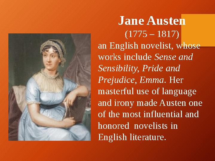 Jane Austen (1775 – 1817) an English novelist, whose works include Sense and Sensibility, Pride and Prejudice, Emma . Her