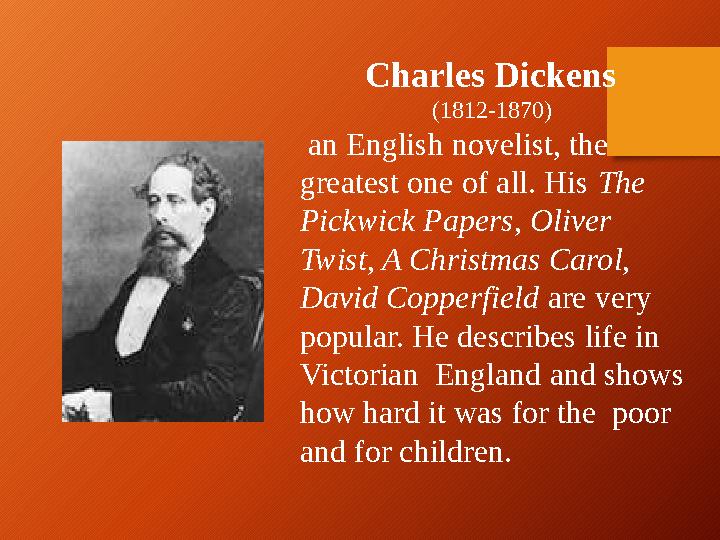 Charles Dickens (1812-1870) an English novelist, the greatest one of all. His The Pickwick Papers, Oliver Twist, A Chris