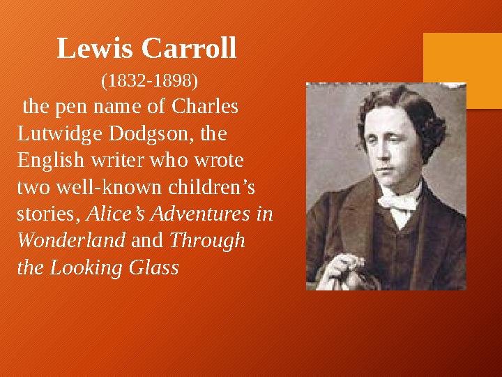 Lewis Carroll (1832-1898) the pen name of Charles Lutwidge Dodgson, the English writer who wrote two well-known children’