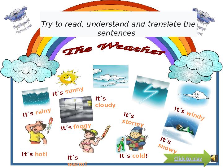 It´s s u n n y It´s cloudy It´s w in d y It´s ra in y It´s s to rm y It´s sn o w y It´s fo g g y It´s hot! It´s