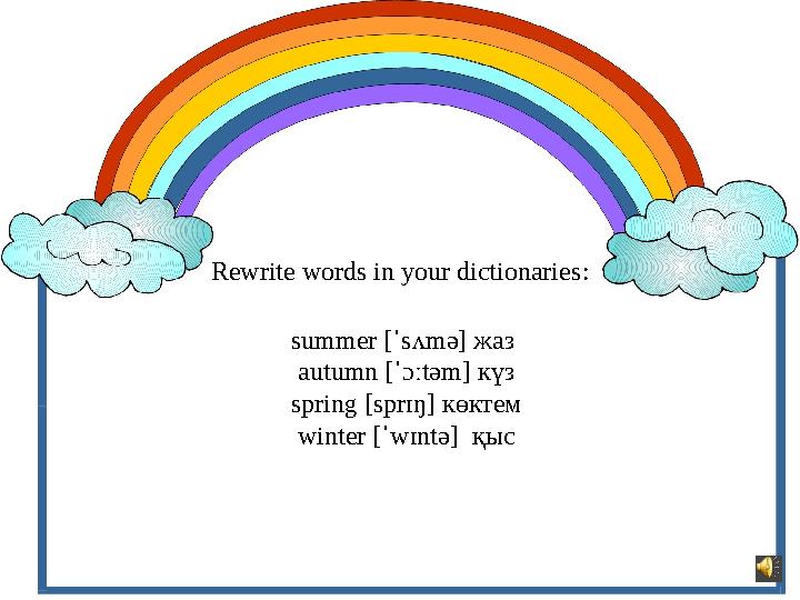 Rewrite words in your dictionaries : summer [ˈsʌmə] жаз autumn [ˈɔːtəm] күз spring [sprɪŋ] көктем winter [ˈwɪntə] қыс