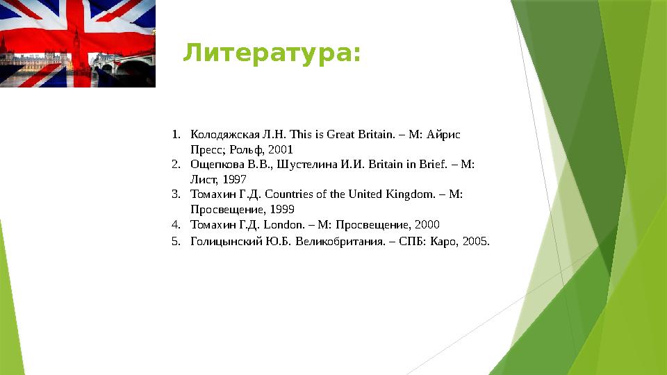 Литература: 1. Колодяжская Л.Н. This is Great Britain . – M : Айрис Пресс; Рольф, 2001 2. Ощепкова В.В., Шустелина И.И. Brit