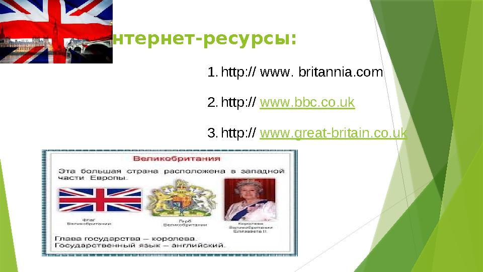 Интернет-ресурсы: 1. http :// www . britannia . com 2. http :// www . bbc.co.uk 3. http :// www . great - britain . co . uk