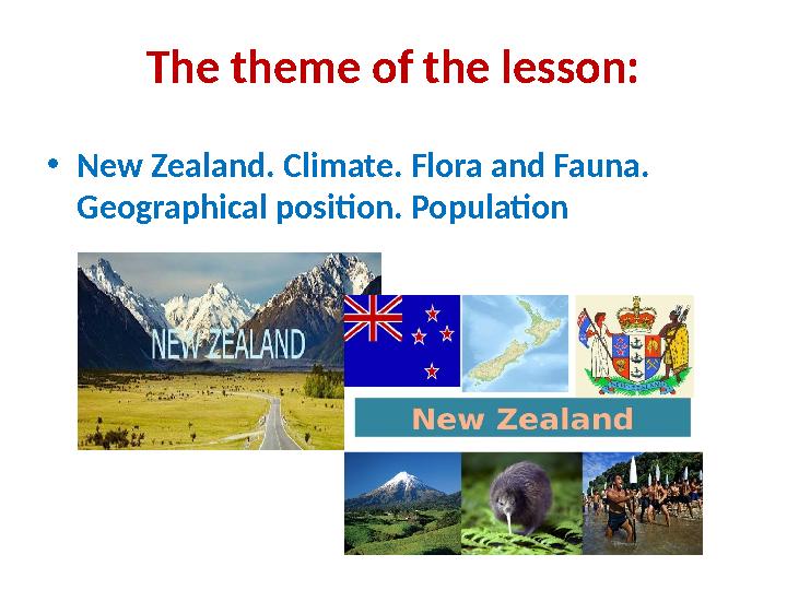 The theme of the lesson: • New Zealand. Climate. Flora and Fauna. Geographical position. Population