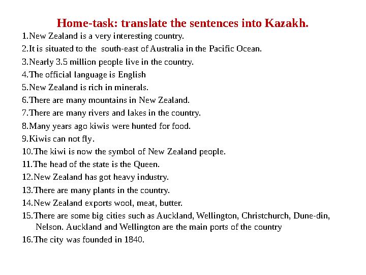 Home-task: translate the sentences into Kazakh. 1.New Zealand is a very interesting country. 2.It is situated to the south-east