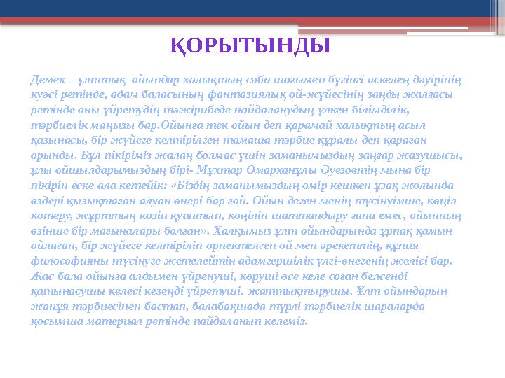 ҚОРЫТЫНДЫ Демек – ұлттық ойындар халықтың сәби шағымен бүгінгі өскелең дәуірінің куәсі ретінде, адам баласының фантазиялық ой-