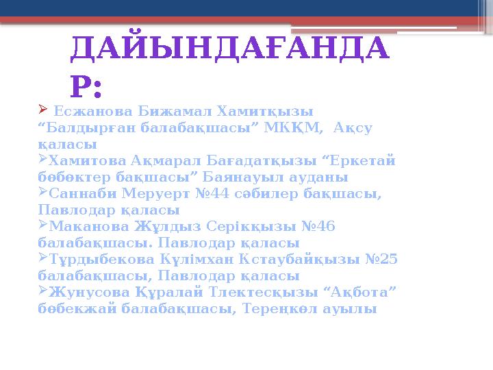 ДАЙЫНДАҒАНДА Р :  Есжанова Бижамал Хамитқызы “Балдырған балабақшасы” МКҚМ, Ақсу қаласы  Хамитова Ақмарал Бағадатқызы “Ерк