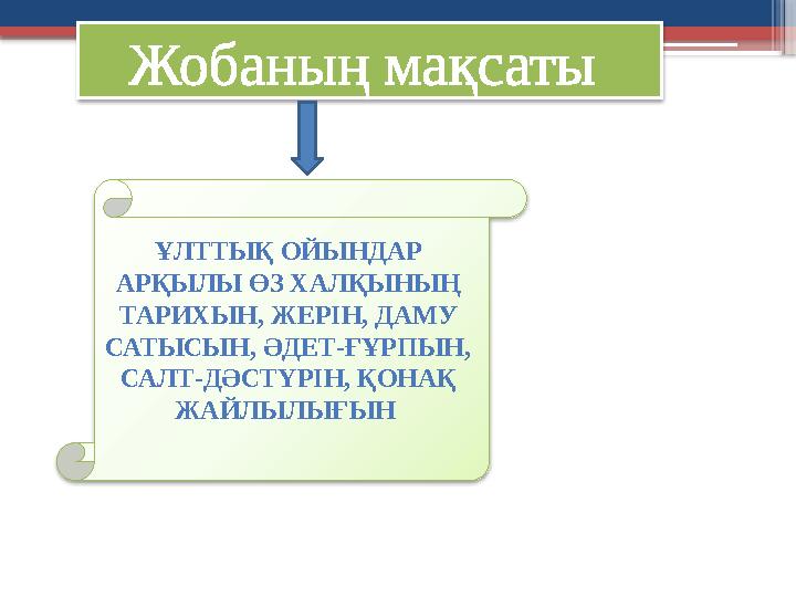 Жобаның мақсаты ҰЛТТЫҚ ОЙЫНДАР АРҚЫЛЫ ӨЗ ХАЛҚЫНЫҢ ТАРИХЫН, ЖЕРІН, ДАМУ САТЫСЫН, ӘДЕТ-ҒҰРПЫН, САЛТ-ДӘСТҮРІН, ҚОНАҚ ЖАЙЛЫЛЫҒ