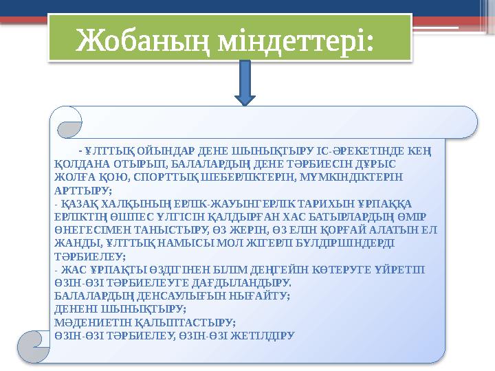 Жобаның міндеттері: - ҰЛТТЫҚ ОЙЫНДАР ДЕНЕ ШЫНЫҚТЫРУ ІС-ӘРЕКЕТІНДЕ КЕҢ ҚОЛДАНА ОТЫРЫП, БАЛАЛАРДЫҢ ДЕНЕ ТӘРБИЕСІН ДҰРЫС ЖОЛҒА