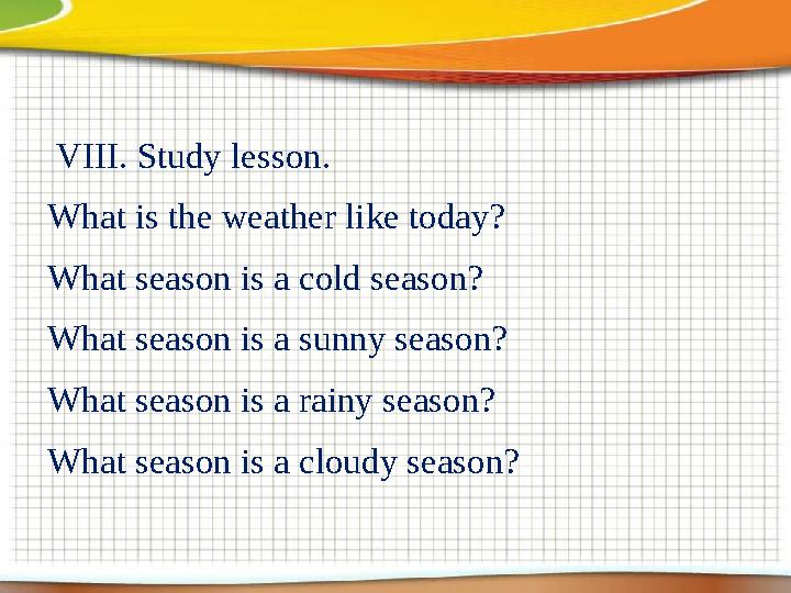 VIII. Study lesson. What is the weather like today? What season is a cold season? What season is a sunny season? What season