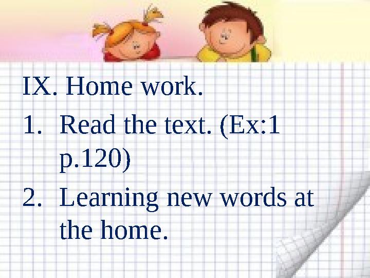 IX. Home work. 1. Read the text. (Ex:1 p.120) 2. Learning new words at the home.