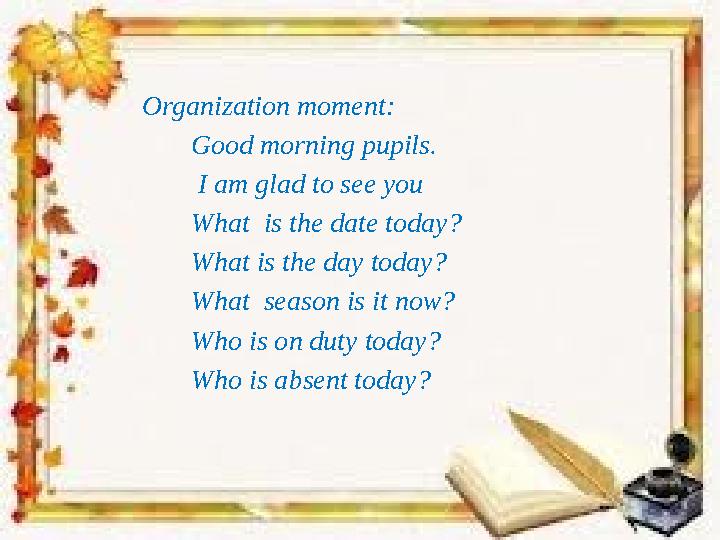 Organization moment: Good morning pupils. I am glad to see you What is the