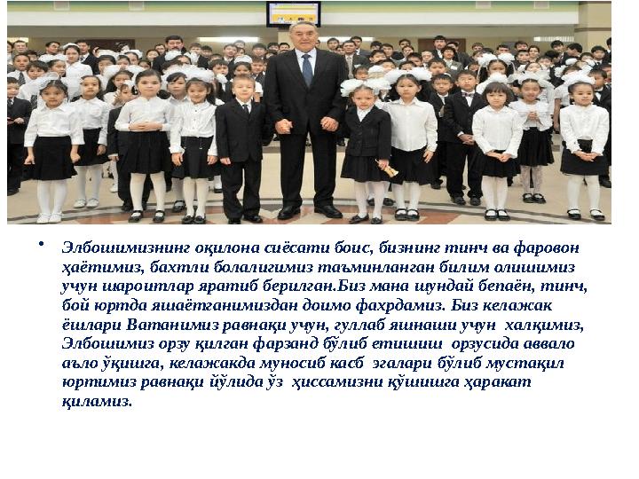 • • Элбошимизнинг оқилона сиёсати боис, бизнинг тинч ва фаровон ҳаётимиз, бахтли болалигимиз таъминланган билим олишимиз учу