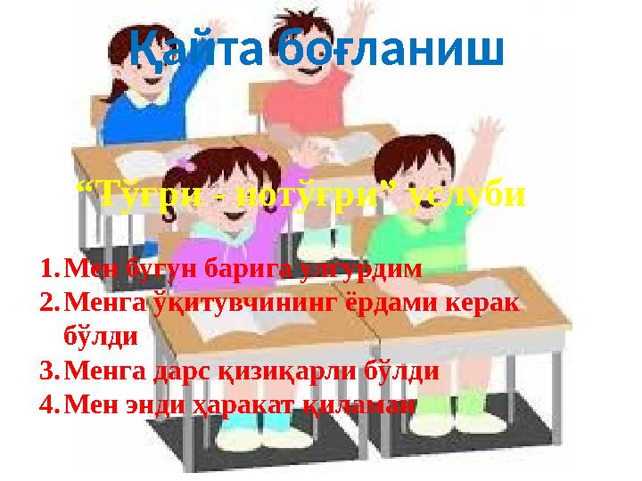 Қайта боғланиш “ Тўғри - нотўғри” услуби 1. Мен бугун барига улгурдим 2. Менга ўқитувчининг ёрдами керак бўлди 3. Менга дарс