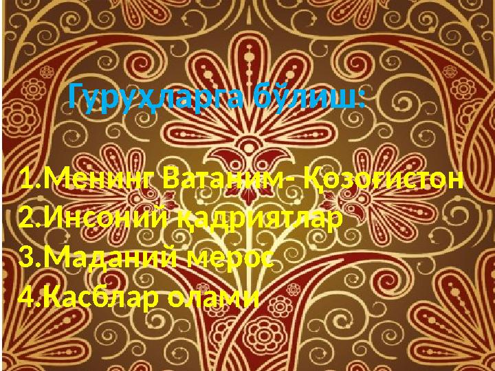 Гуруҳларга бўлиш: 1.Менинг Ватаним- Қозоғистон 2.Инсоний қадриятлар 3.Маданий мерос 4.Касблар олами