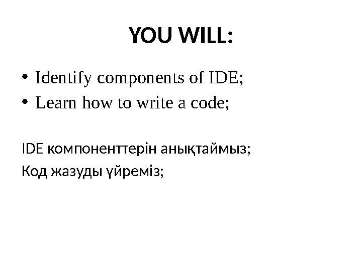 YOU WILL: • Identify components of IDE; • Learn how to write a code; IDE компоненттерін анықта ймыз ; Код жазуды үйреміз;