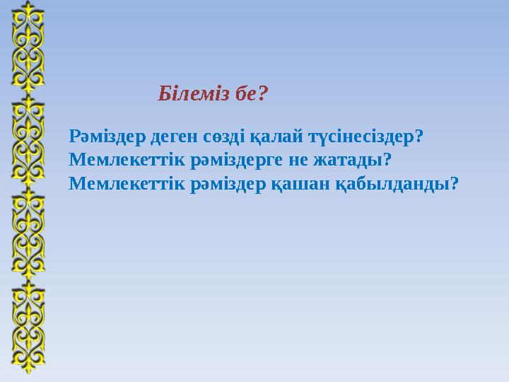 Білеміз бе? Рәміздер деген сөзді қалай түсінесіздер? Мемлекеттік рәміздерге не жатады? Мемлекеттік рәміздер қашан қабылданды?