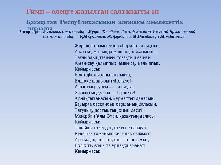 Қазақстан Республикасының алғашқы мемлекеттік әнұраны Жаралған намыстан қаһарман халықпыз, Азаттық жолында жалындап жаныппыз.