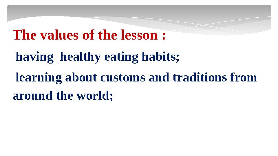 The values of the lesson : having healthy eating habits; learning about customs and traditions from around the world;