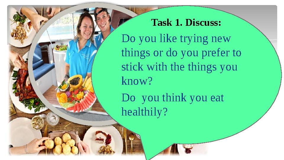Task 1. Discuss: Do you like trying new things or do you prefer to stick with the things you know? Do you think you eat hea