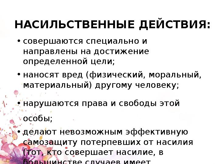 НАСИЛЬСТВЕННЫЕ ДЕЙСТВИЯ: • совершаются специально и направлены на достижение определенной цели; • наносят вред (физический, мо